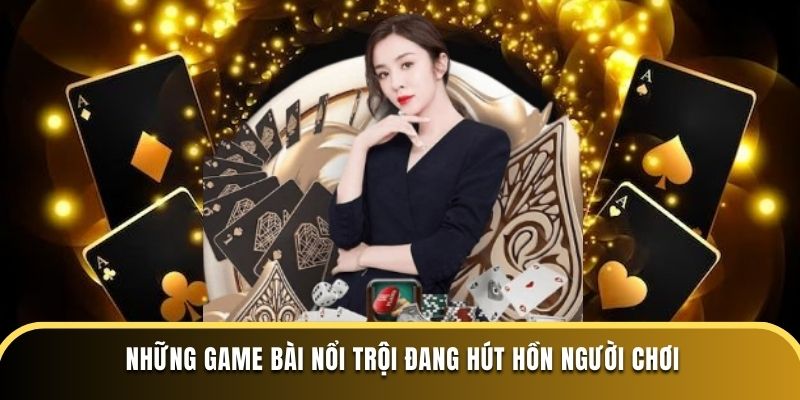 Những game bài nổi trội đang hút hồn người chơi