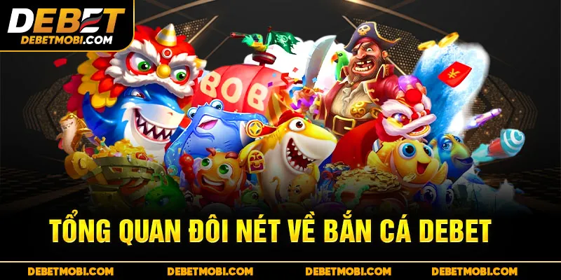 Tổng quan đôi nét về bắn cá DEBET
